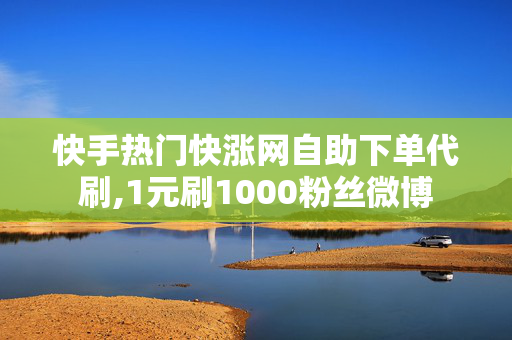 快手热门快涨网自助下单代刷,1元刷1000粉丝微博