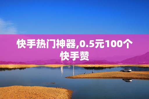 快手热门神器,0.5元100个快手赞