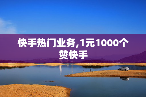 快手热门业务,1元1000个赞快手