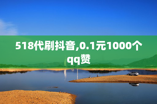 518代刷抖音,0.1元1000个qq赞