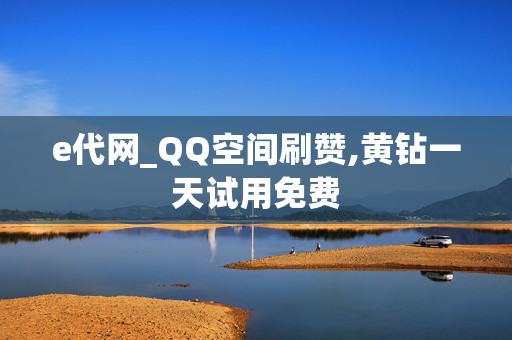 e代网_QQ空间刷赞,黄钻一天试用免费