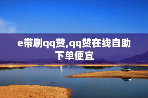 e带刷qq赞,qq赞在线自助下单便宜