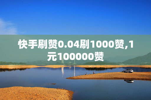 快手刷赞0.04刷1000赞,1元100000赞