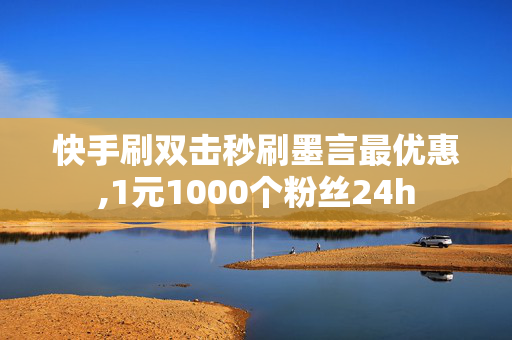 快手刷双击秒刷墨言最优惠,1元1000个粉丝24h