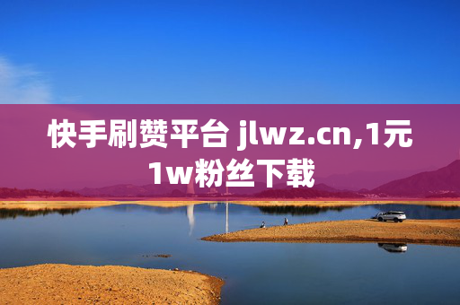 快手刷赞平台 jlwz.cn,1元1w粉丝下载