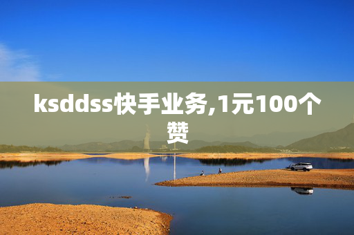 ksddss快手业务,1元100个赞