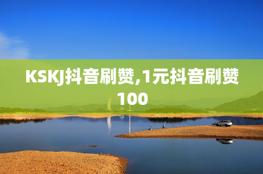 KSKJ抖音刷赞,1元抖音刷赞100