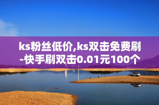 ks粉丝低价,ks双击免费刷-快手刷双击0.01元100个双击