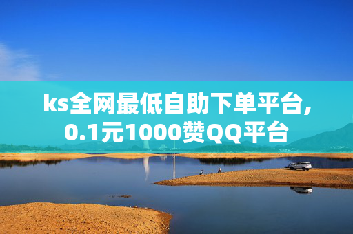 ks全网最低自助下单平台,0.1元1000赞QQ平台