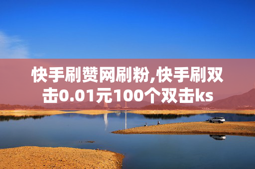 快手刷赞网刷粉,快手刷双击0.01元100个双击ks