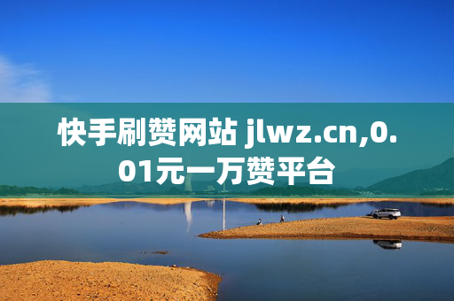 快手刷赞网站 jlwz.cn,0.01元一万赞平台