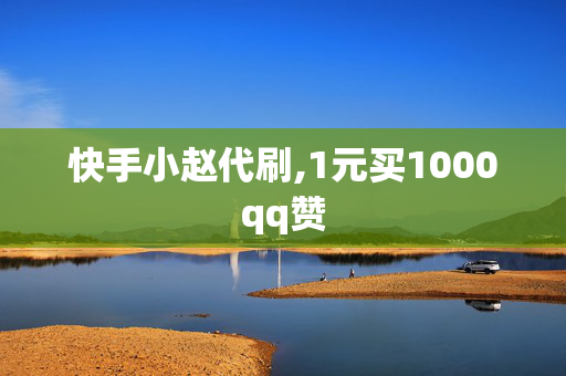 快手小赵代刷,1元买1000qq赞