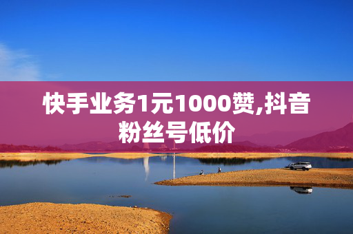 快手业务1元1000赞,抖音粉丝号低价