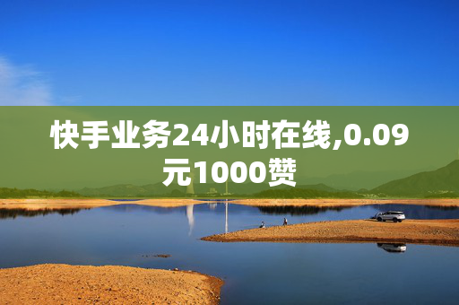 快手业务24小时在线,0.09元1000赞