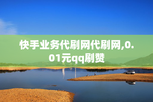 快手业务代刷网代刷网,0.01元qq刷赞