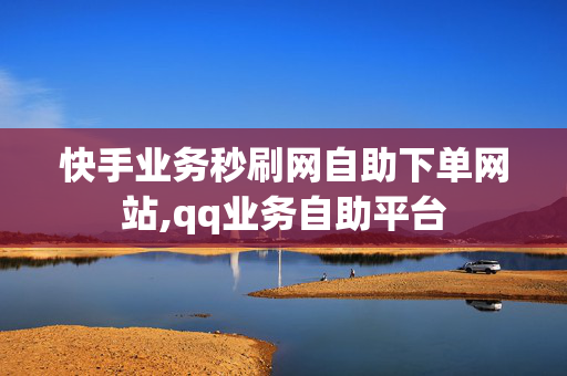 快手业务秒刷网自助下单网站,qq业务自助平台