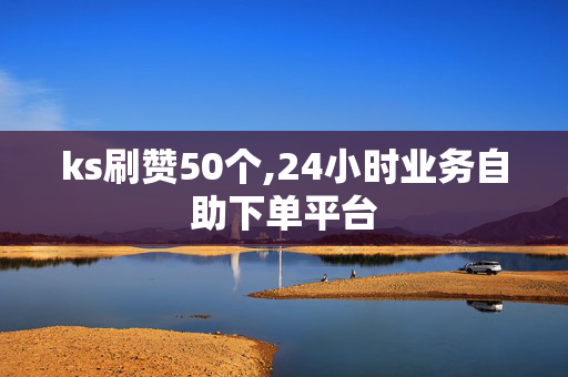 ks刷赞50个,24小时业务自助下单平台