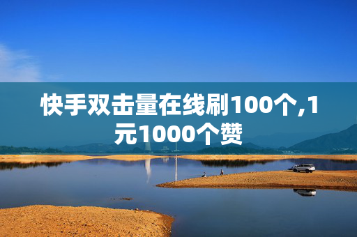 快手双击量在线刷100个,1元1000个赞