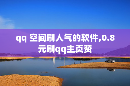 qq 空间刷人气的软件,0.8元刷qq主页赞