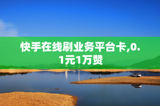 快手在线刷业务平台卡,0.1元1万赞