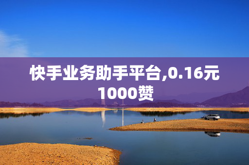 快手业务助手平台,0.16元1000赞