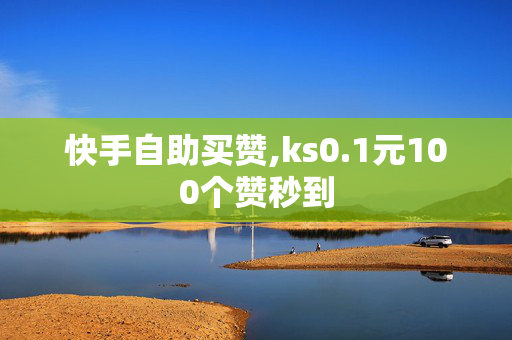 快手自助买赞,ks0.1元100个赞秒到