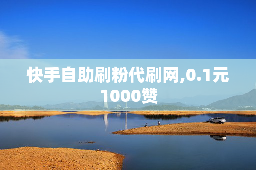 快手自助刷粉代刷网,0.1元1000赞