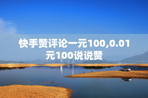 快手赞评论一元100,0.01元100说说赞