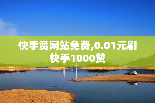 快手赞网站免费,0.01元刷快手1000赞