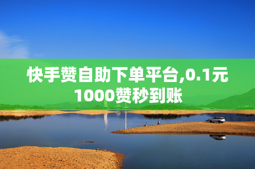 快手赞自助下单平台,0.1元1000赞秒到账