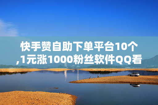 快手赞自助下单平台10个,1元涨1000粉丝软件QQ看点