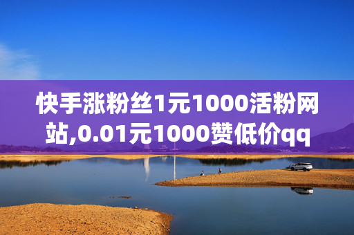 快手涨粉丝1元1000活粉网站,0.01元1000赞低价qq刷空间说说赞