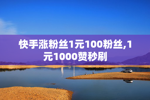 快手涨粉丝1元100粉丝,1元1000赞秒刷