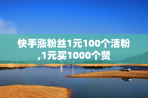 快手涨粉丝1元100个活粉,1元买1000个赞