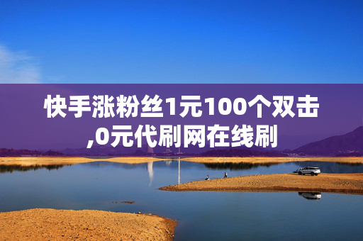 快手涨粉丝1元100个双击,0元代刷网在线刷