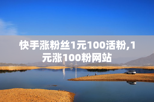 快手涨粉丝1元100活粉,1元涨100粉网站