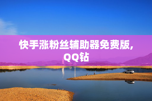 快手涨粉丝辅助器免费版,QQ钻