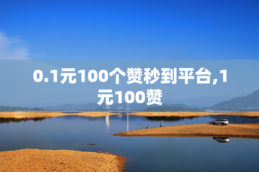 0.1元100个赞秒到平台,1元100赞