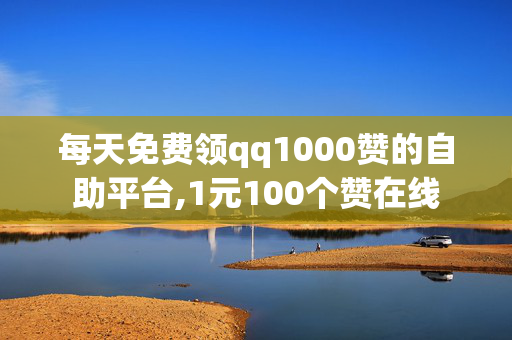 每天免费领qq1000赞的自助平台,1元100个赞在线