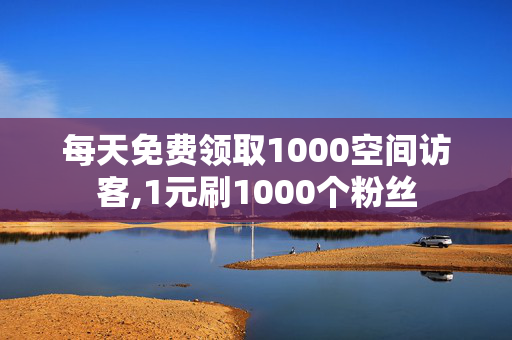 每天免费领取1000空间访客,1元刷1000个粉丝