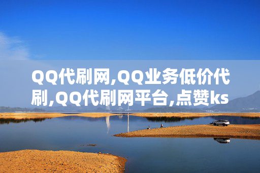 QQ代刷网,QQ业务低价代刷,QQ代刷网平台,点赞ks