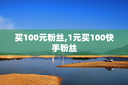 买100元粉丝,1元买100快手粉丝