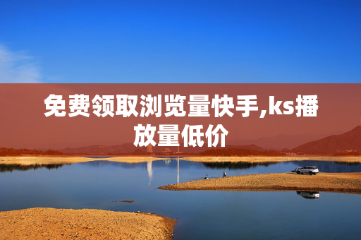 免费领取浏览量快手,ks播放量低价