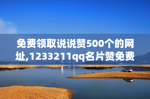 免费领取说说赞500个的网址,1233211qq名片赞免费