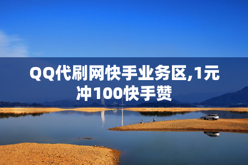 QQ代刷网快手业务区,1元冲100快手赞