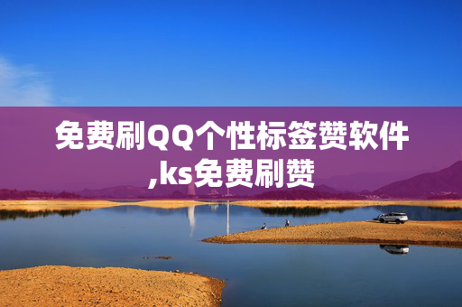 免费刷QQ个性标签赞软件,ks免费刷赞