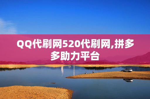 QQ代刷网520代刷网,拼多多助力平台