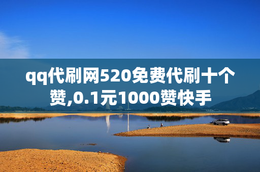 qq代刷网520免费代刷十个赞,0.1元1000赞快手