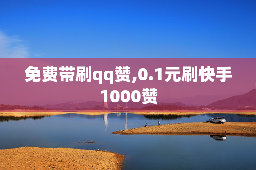 免费带刷qq赞,0.1元刷快手1000赞