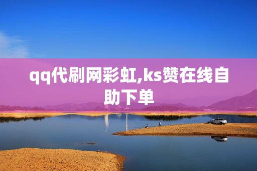 qq代刷网彩虹,ks赞在线自助下单